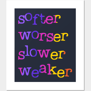 Softer, worser, slower, weaker Posters and Art